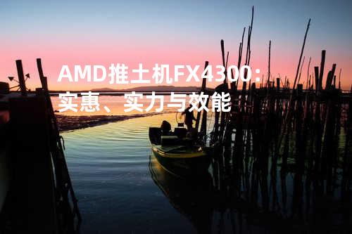 AMD 推土机 FX 4300：实惠、实力与效能