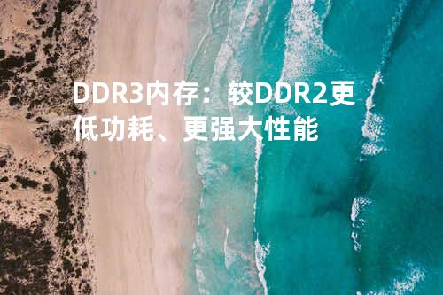 DDR3内存：较DDR2更低功耗、更强大性能