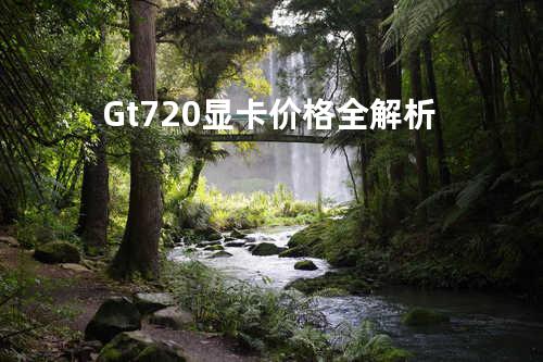 Gt720显卡价格全解析