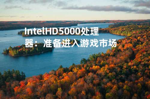 Intel HD 5000处理器：准备进入游戏市场